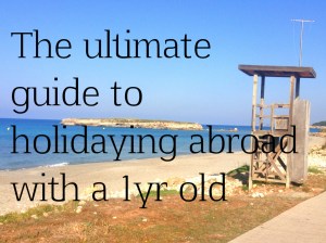 The ultimate guide to holidaying abroad with a one year old